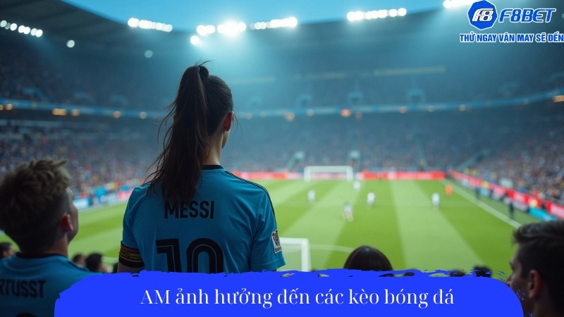 AM ảnh hưởng đến các kèo bóng đá
